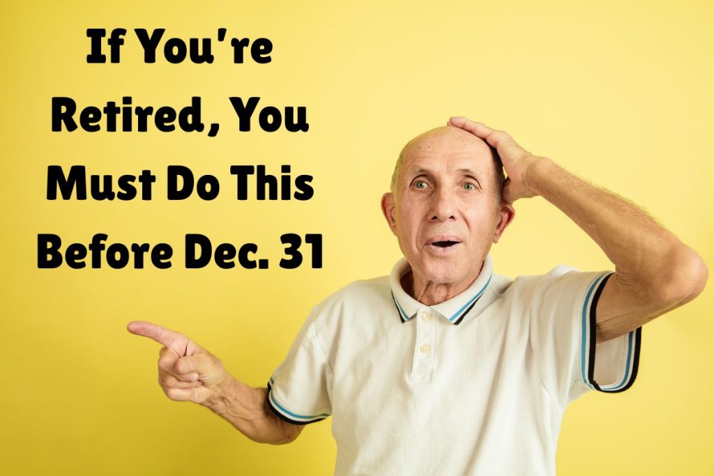 If You are Retired, You Must Do This Before Dec. 31