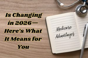 Medicare Advantage Is Changing in 2026—Here’s What It Means for You