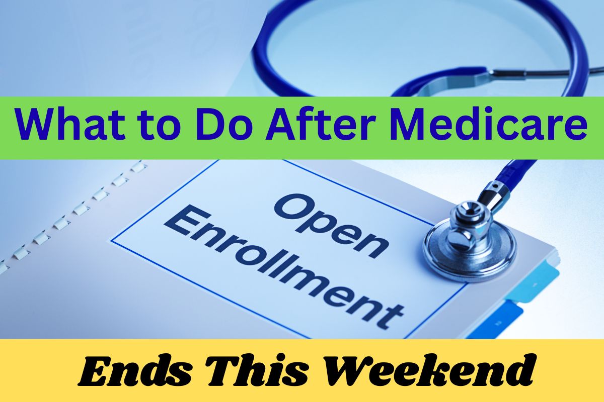 What to Do After Medicare Open Enrollment Ends This Weekend
